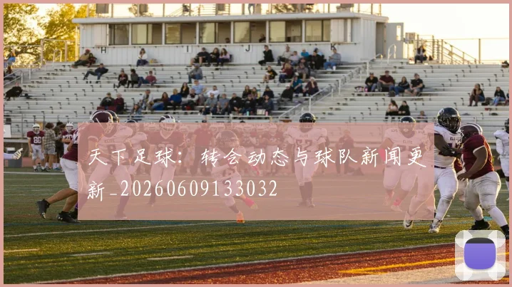 天下足球:转会动态与球队新闻更新_20260609133032
