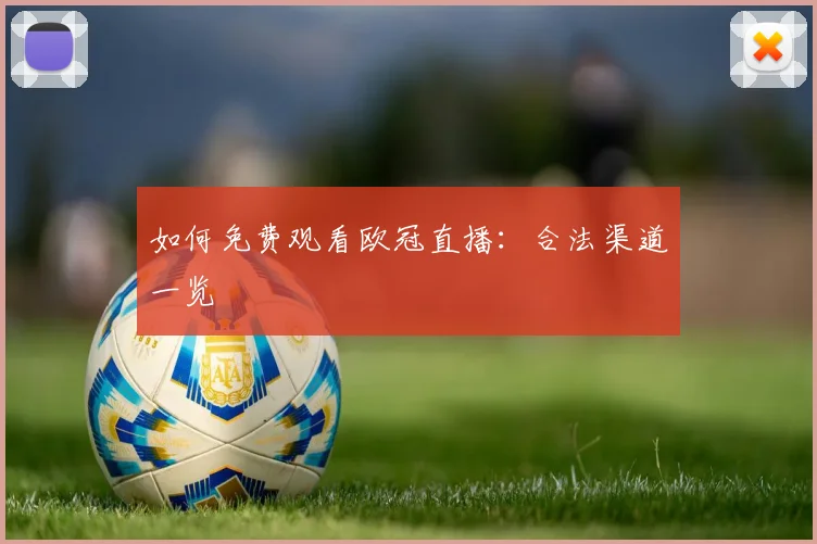如何免费观看欧冠直播：合法渠道一览