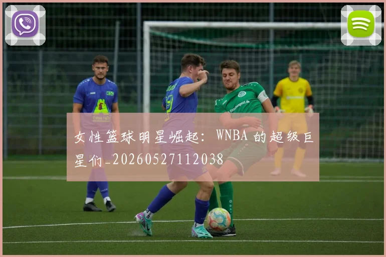 女性篮球明星崛起:WNBA 的超级巨星们_20260527112038