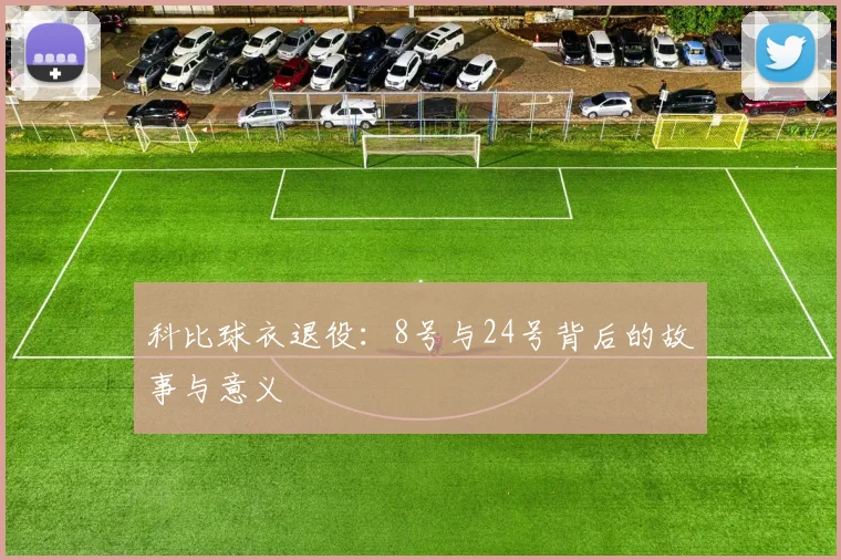 科比球衣退役:8号与24号背后的故事与意义