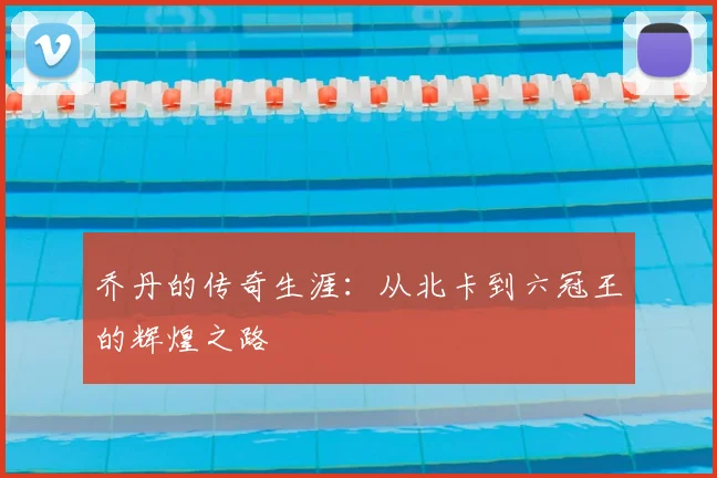 乔丹的传奇生涯:从北卡到六冠王的辉煌之路