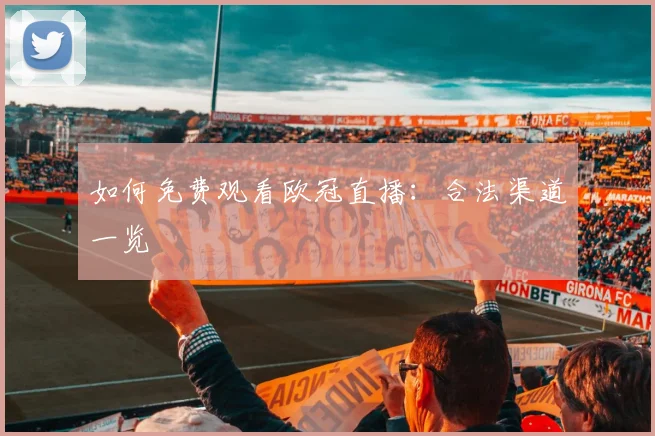 如何免费观看欧冠直播：合法渠道一览