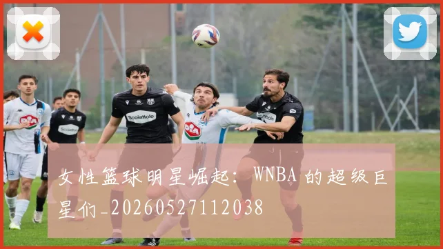 女性篮球明星崛起：WNBA 的超级巨星们_20260527112038
