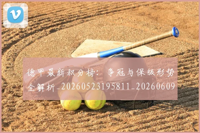 德甲最新积分榜:争冠与保级形势全解析_20260523195811_20260609190916